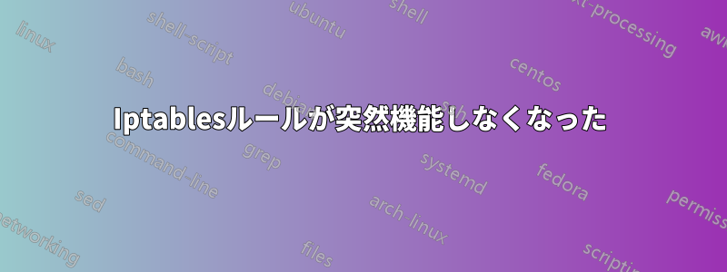 Iptablesルールが突然機能しなくなった