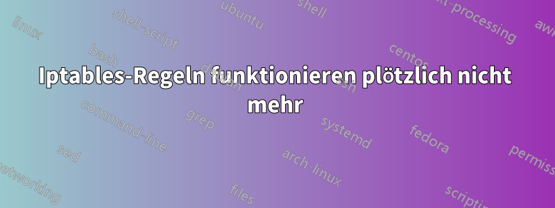 Iptables-Regeln funktionieren plötzlich nicht mehr