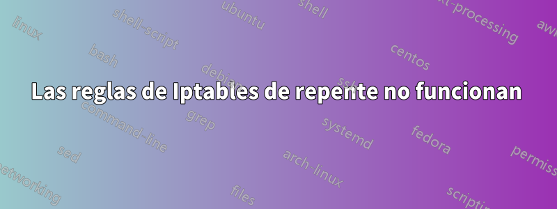 Las reglas de Iptables de repente no funcionan