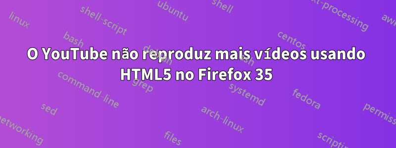 O YouTube não reproduz mais vídeos usando HTML5 no Firefox 35