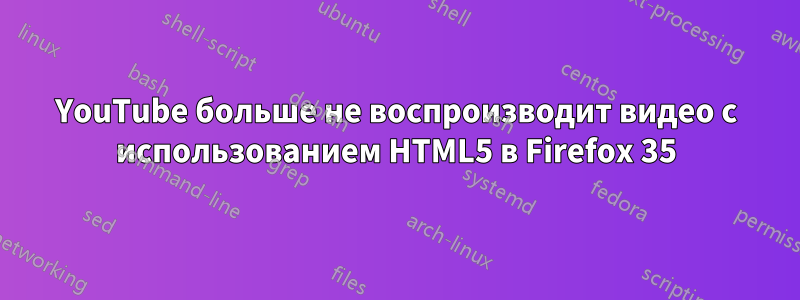 YouTube больше не воспроизводит видео с использованием HTML5 в Firefox 35