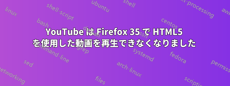 YouTube は Firefox 35 で HTML5 を使用した動画を再生できなくなりました