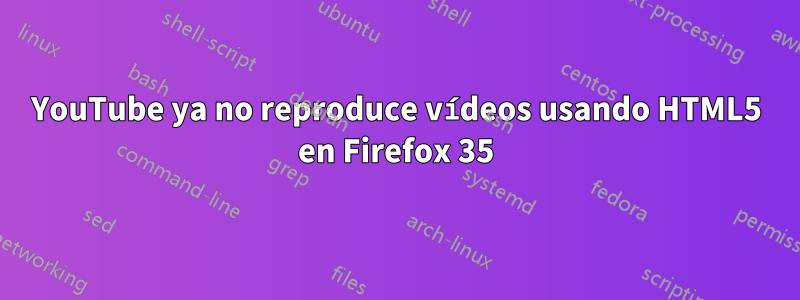 YouTube ya no reproduce vídeos usando HTML5 en Firefox 35