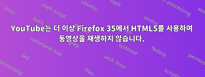 YouTube는 더 이상 Firefox 35에서 HTML5를 사용하여 동영상을 재생하지 않습니다.