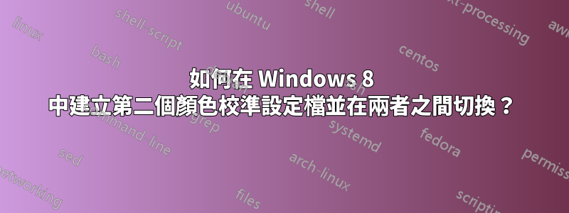 如何在 Windows 8 中建立第二個顏色校準設定檔並在兩者之間切換？