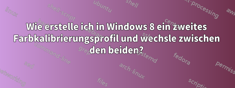 Wie erstelle ich in Windows 8 ein zweites Farbkalibrierungsprofil und wechsle zwischen den beiden?