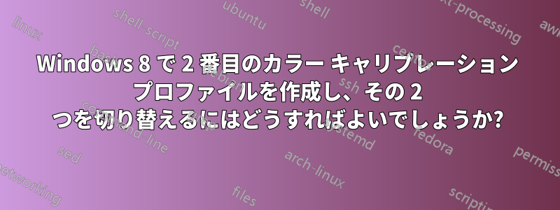 Windows 8 で 2 番目のカラー キャリブレーション プロファイルを作成し、その 2 つを切り替えるにはどうすればよいでしょうか?