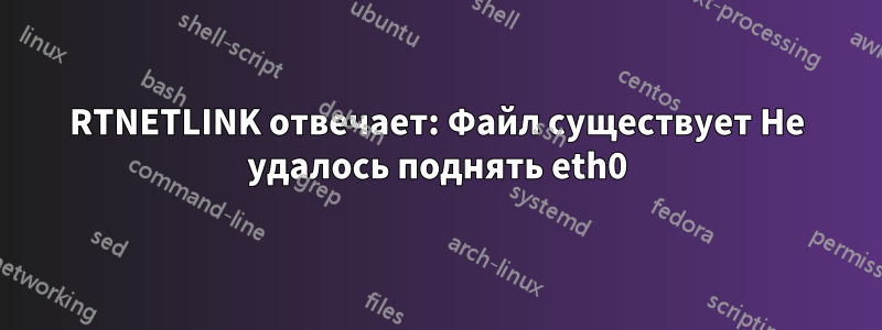 RTNETLINK отвечает: Файл существует Не удалось поднять eth0