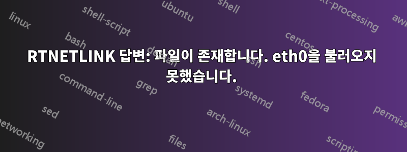 RTNETLINK 답변: 파일이 존재합니다. eth0을 불러오지 못했습니다.