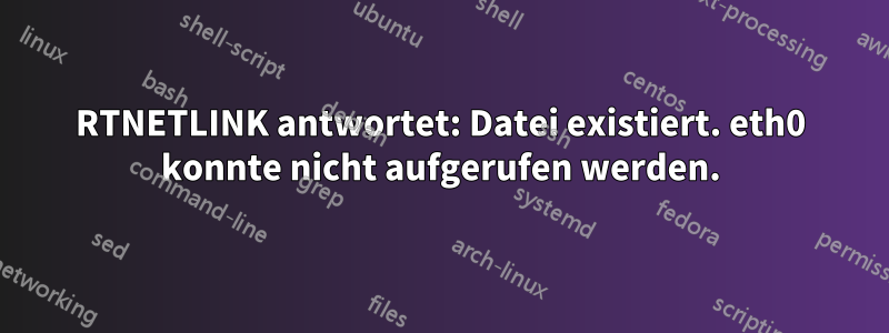 RTNETLINK antwortet: Datei existiert. eth0 konnte nicht aufgerufen werden.