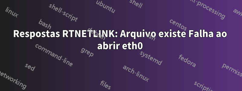 Respostas RTNETLINK: Arquivo existe Falha ao abrir eth0