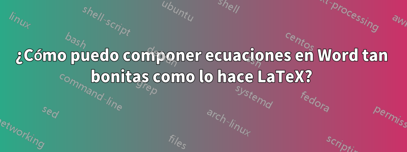 ¿Cómo puedo componer ecuaciones en Word tan bonitas como lo hace LaTeX?