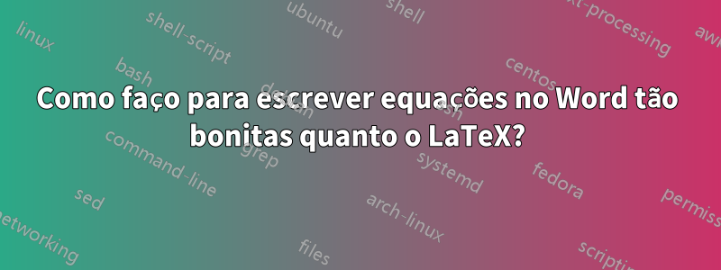 Como faço para escrever equações no Word tão bonitas quanto o LaTeX?