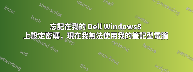 忘記在我的 Dell Windows8 上設定密碼，現在我無法使用我的筆記型電腦