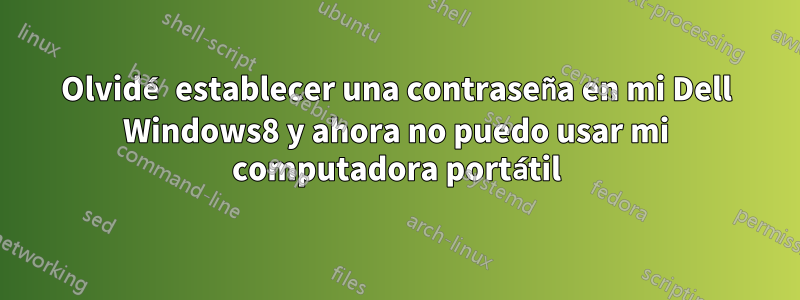 Olvidé establecer una contraseña en mi Dell Windows8 y ahora no puedo usar mi computadora portátil