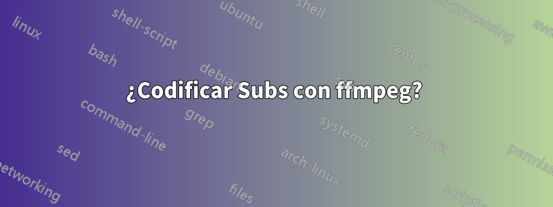 ¿Codificar Subs con ffmpeg?