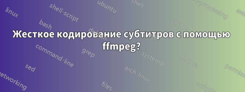 Жесткое кодирование субтитров с помощью ffmpeg?