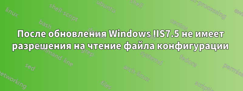 После обновления Windows IIS7.5 не имеет разрешения на чтение файла конфигурации