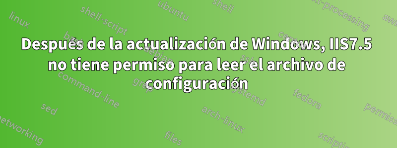 Después de la actualización de Windows, IIS7.5 no tiene permiso para leer el archivo de configuración