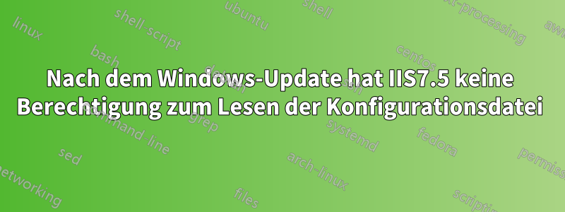 Nach dem Windows-Update hat IIS7.5 keine Berechtigung zum Lesen der Konfigurationsdatei