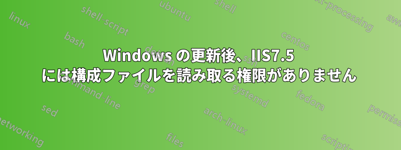 Windows の更新後、IIS7.5 には構成ファイルを読み取る権限がありません