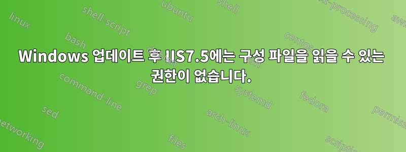 Windows 업데이트 후 IIS7.5에는 구성 파일을 읽을 수 있는 권한이 없습니다.