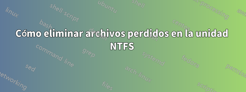 Cómo eliminar archivos perdidos en la unidad NTFS