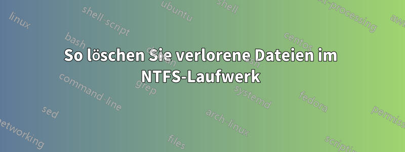 So löschen Sie verlorene Dateien im NTFS-Laufwerk