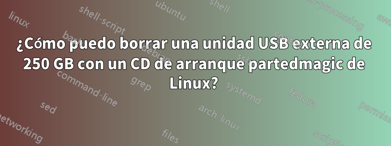 ¿Cómo puedo borrar una unidad USB externa de 250 GB con un CD de arranque partedmagic de Linux?