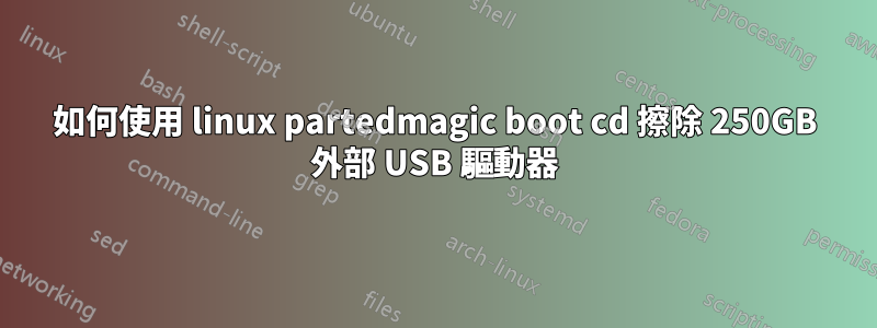 如何使用 linux partedmagic boot cd 擦除 250GB 外部 USB 驅動器