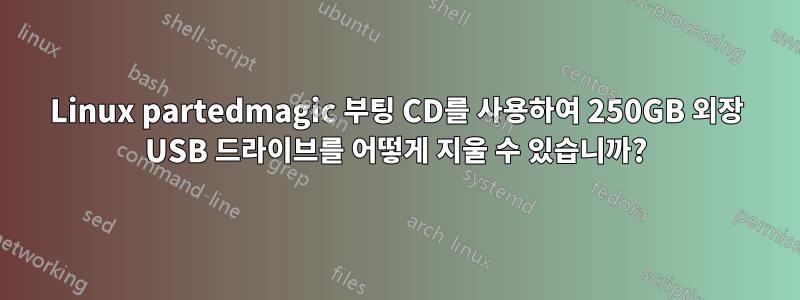 Linux partedmagic 부팅 CD를 사용하여 250GB 외장 USB 드라이브를 어떻게 지울 수 있습니까?