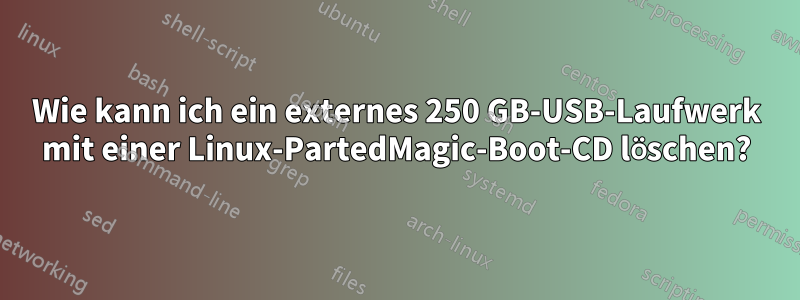 Wie kann ich ein externes 250 GB-USB-Laufwerk mit einer Linux-PartedMagic-Boot-CD löschen?