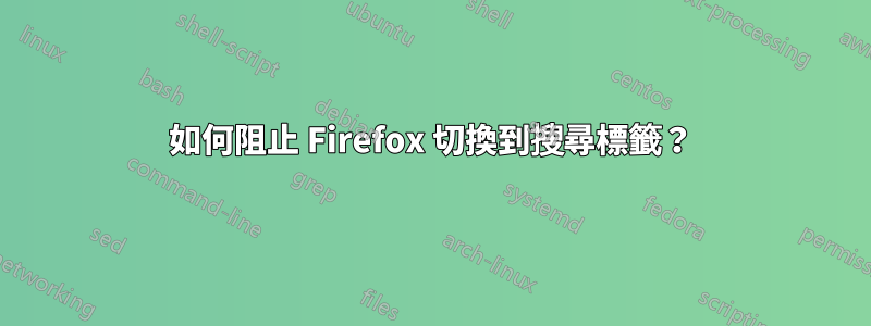 如何阻止 Firefox 切換到搜尋標籤？