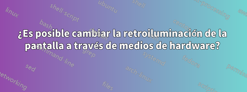 ¿Es posible cambiar la retroiluminación de la pantalla a través de medios de hardware?