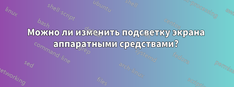 Можно ли изменить подсветку экрана аппаратными средствами?