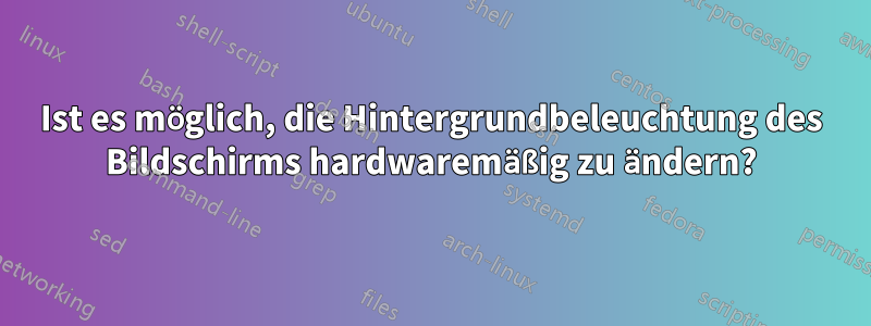 Ist es möglich, die Hintergrundbeleuchtung des Bildschirms hardwaremäßig zu ändern?