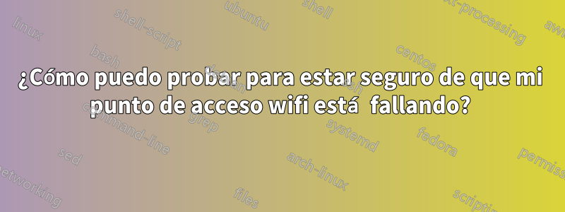 ¿Cómo puedo probar para estar seguro de que mi punto de acceso wifi está fallando?