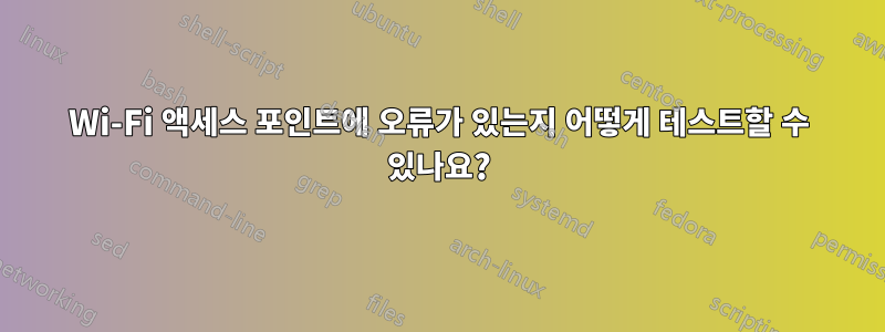 Wi-Fi 액세스 포인트에 오류가 있는지 어떻게 테스트할 수 있나요?