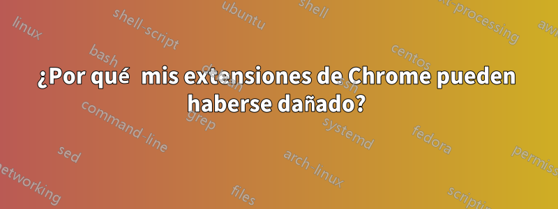 ¿Por qué mis extensiones de Chrome pueden haberse dañado?