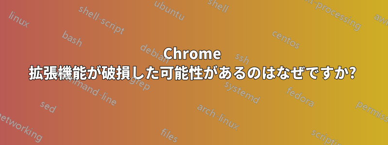 Chrome 拡張機能が破損した可能性があるのはなぜですか?