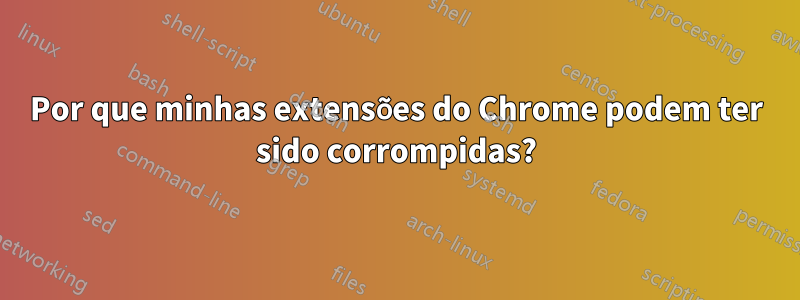 Por que minhas extensões do Chrome podem ter sido corrompidas?