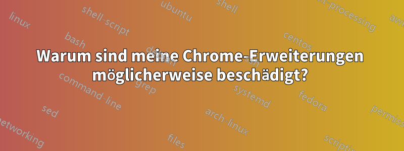 Warum sind meine Chrome-Erweiterungen möglicherweise beschädigt?