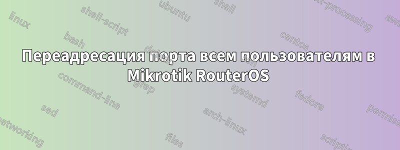 Переадресация порта всем пользователям в Mikrotik RouterOS