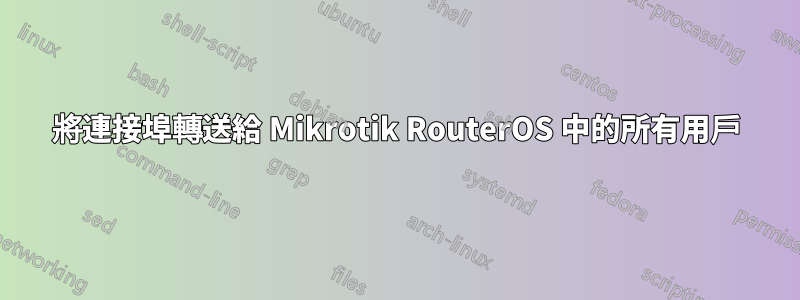 將連接埠轉送給 Mikrotik RouterOS 中的所有用戶