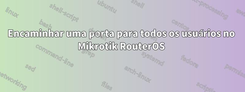 Encaminhar uma porta para todos os usuários no Mikrotik RouterOS