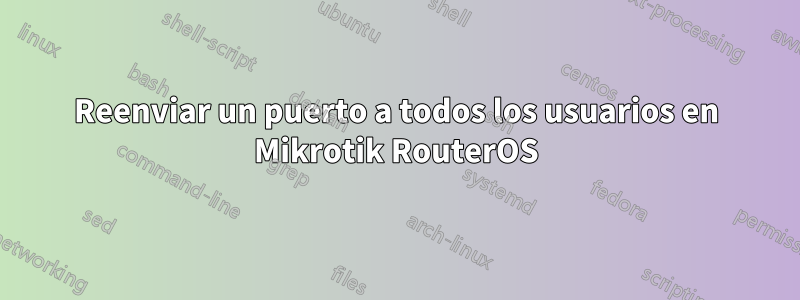 Reenviar un puerto a todos los usuarios en Mikrotik RouterOS