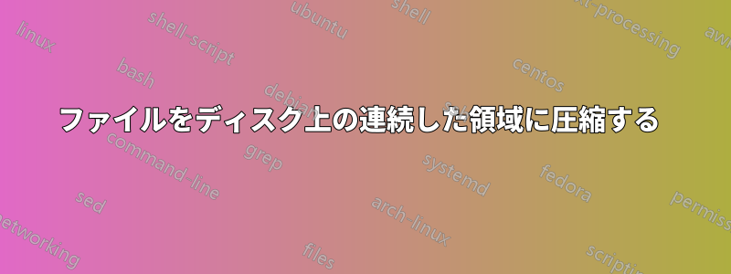 ファイルをディスク上の連続した領域に圧縮する 