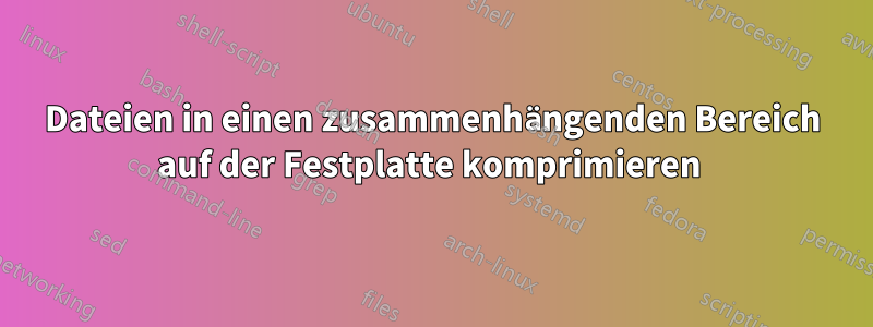 Dateien in einen zusammenhängenden Bereich auf der Festplatte komprimieren 