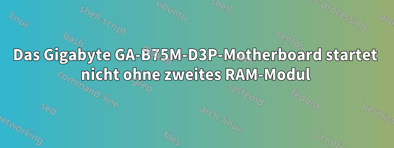 Das Gigabyte GA-B75M-D3P-Motherboard startet nicht ohne zweites RAM-Modul