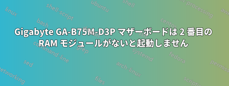 Gigabyte GA-B75M-D3P マザーボードは 2 番目の RAM モジュールがないと起動しません